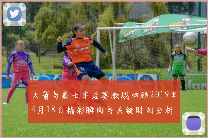 火箭与爵士季后赛激战回顾2019年4月18日精彩瞬间与关键时刻分析