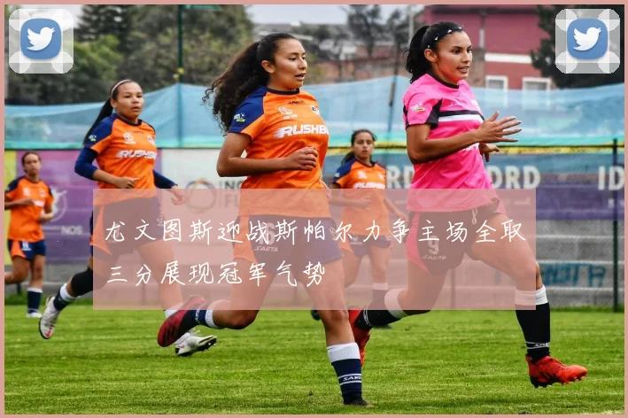 尤文图斯迎战斯帕尔力争主场全取三分展现冠军气势