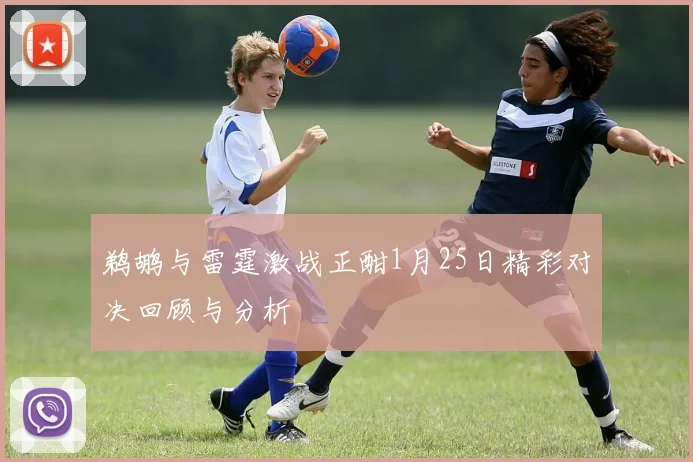 鹈鹕与雷霆激战正酣1月25日精彩对决回顾与分析