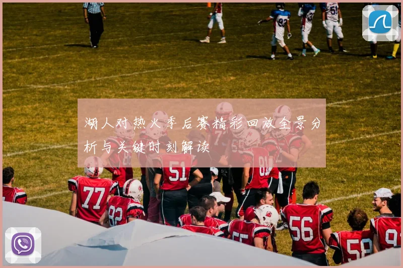 湖人对热火季后赛精彩回放全景分析与关键时刻解读