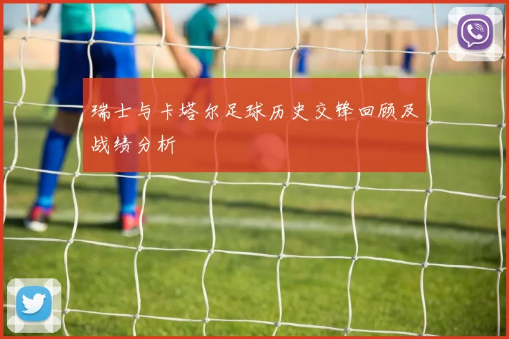 瑞士与卡塔尔足球历史交锋回顾及战绩分析