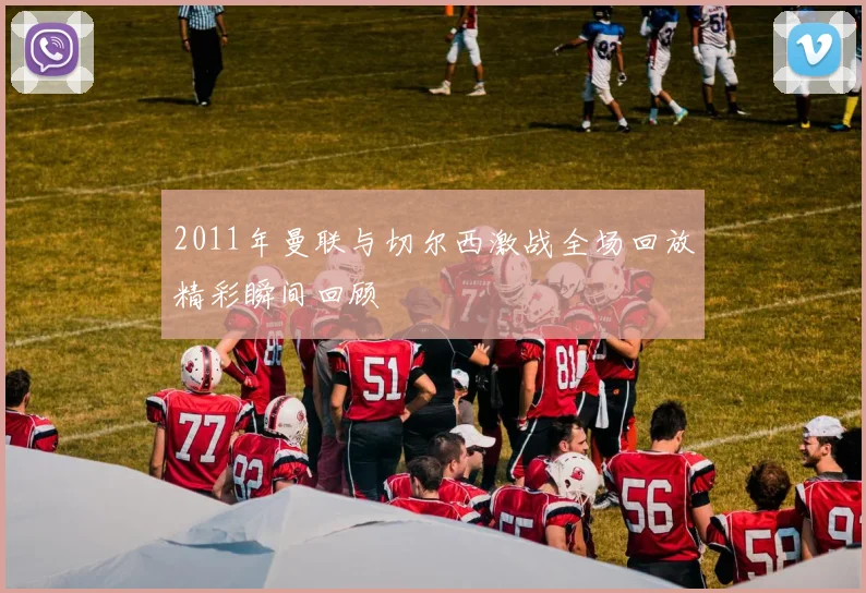 2011年曼联与切尔西激战全场回放精彩瞬间回顾