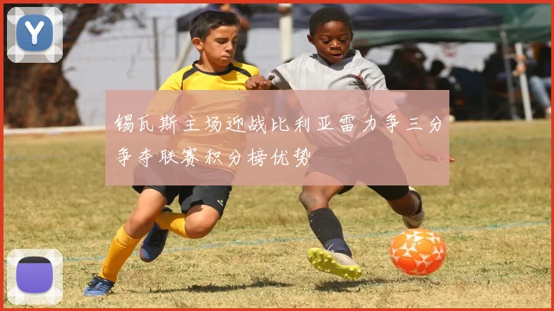 锡瓦斯主场迎战比利亚雷力争三分争夺联赛积分榜优势