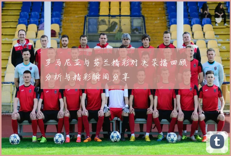 罗马尼亚与芬兰精彩对决录播回顾分析与精彩瞬间分享