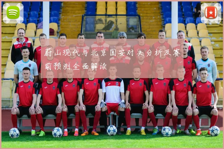 蔚山现代与北京国安对决分析及赛前预测全面解读