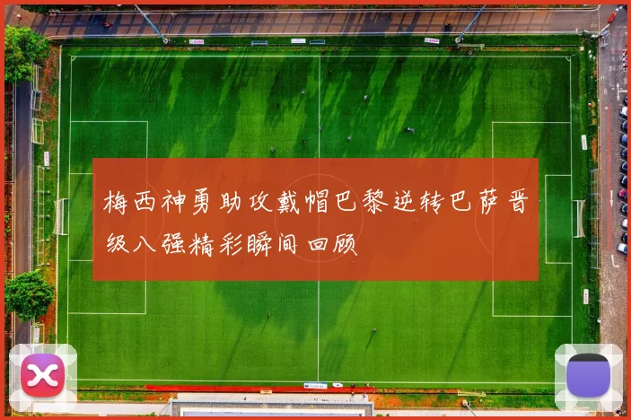 梅西神勇助攻戴帽巴黎逆转巴萨晋级八强精彩瞬间回顾