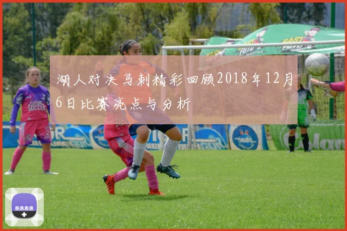 湖人对决马刺精彩回顾2018年12月6日比赛亮点与分析