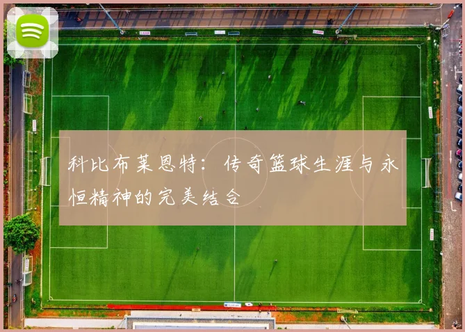 科比布莱恩特：传奇篮球生涯与永恒精神的完美结合