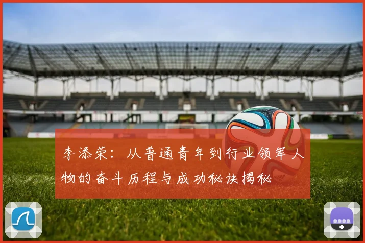 李添荣：从普通青年到行业领军人物的奋斗历程与成功秘诀揭秘