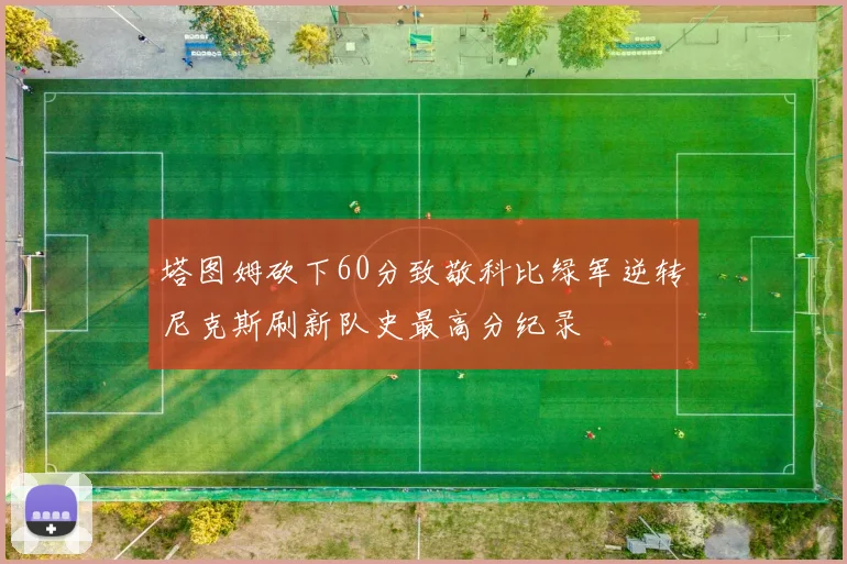 塔图姆砍下60分致敬科比绿军逆转尼克斯刷新队史最高分纪录