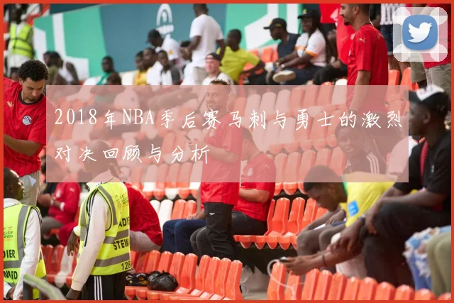 2018年NBA季后赛马刺与勇士的激烈对决回顾与分析