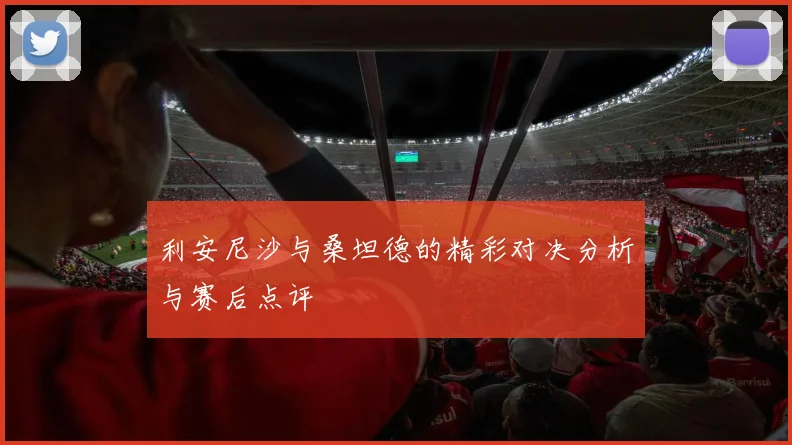 利安尼沙与桑坦德的精彩对决分析与赛后点评