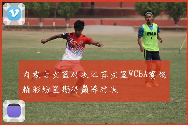 内蒙古女篮对决江苏女篮WCBA赛场精彩纷呈期待巅峰对决