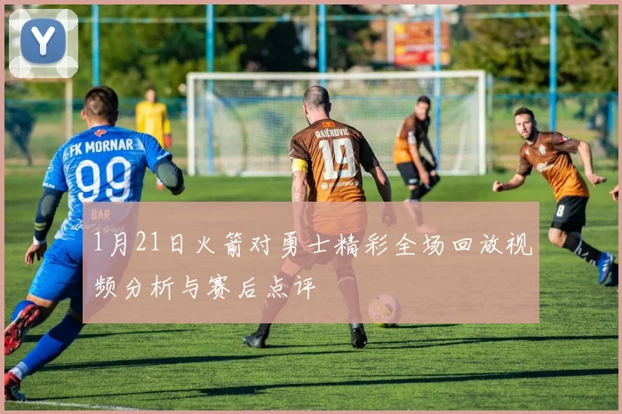 1月21日火箭对勇士精彩全场回放视频分析与赛后点评