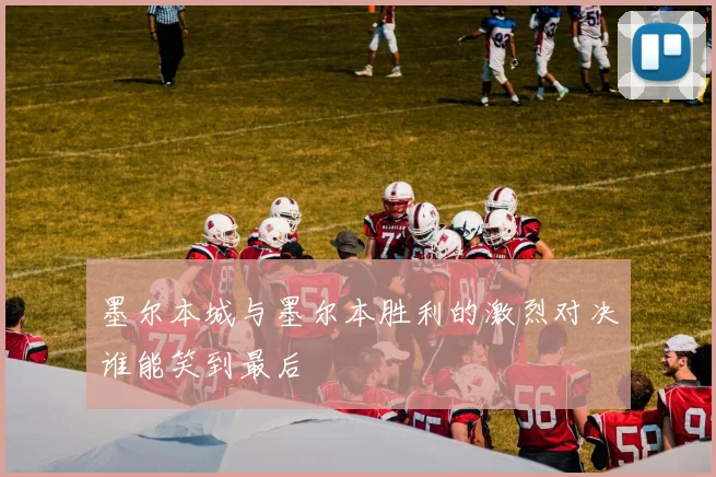 墨尔本城与墨尔本胜利的激烈对决谁能笑到最后