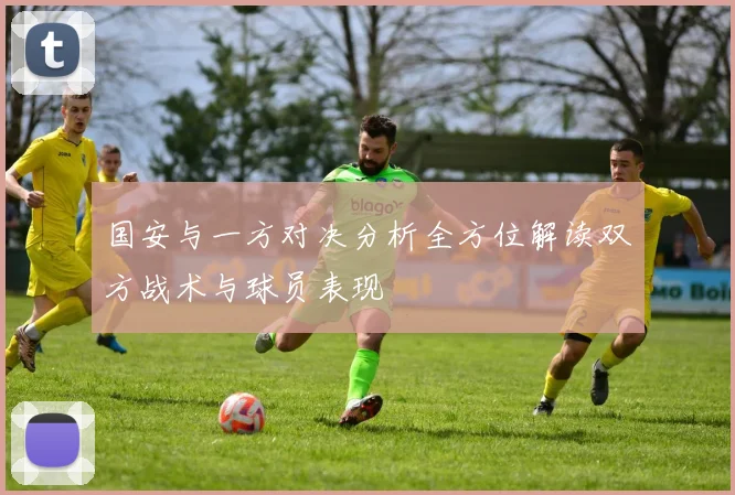 国安与一方对决分析全方位解读双方战术与球员表现