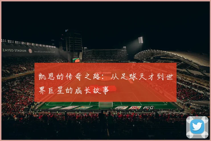 凯恩的传奇之路：从足球天才到世界巨星的成长故事